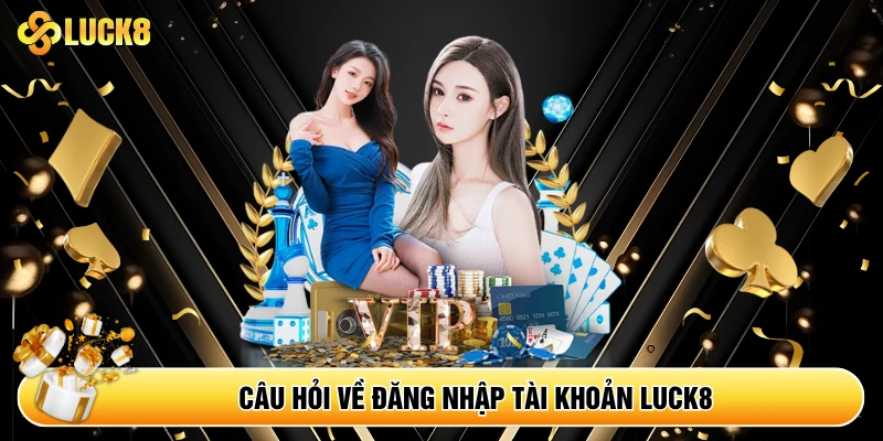 Câu hỏi về đăng nhập tài khoản Luck8
