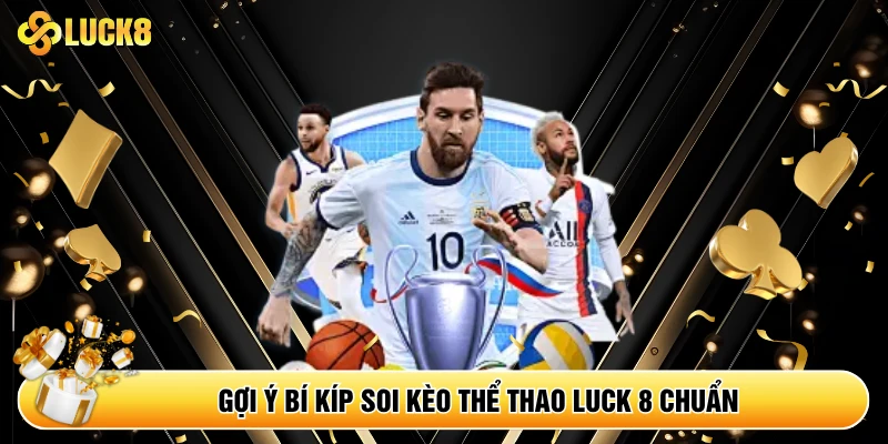 Gợi ý bí kíp soi kèo thể thao Luck 8 chuẩn không cần chỉnh